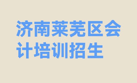 十大济南莱芜区会计培训招生排行榜