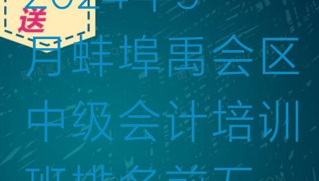 十大2024年9月蚌埠禹会区中级会计培训班排名前五排行榜