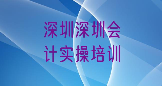 十大深圳福田区会计实操培训班一般学多久实力排名名单排行榜