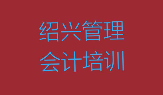 十大2024年绍兴管理会计培训多久排名一览表排行榜