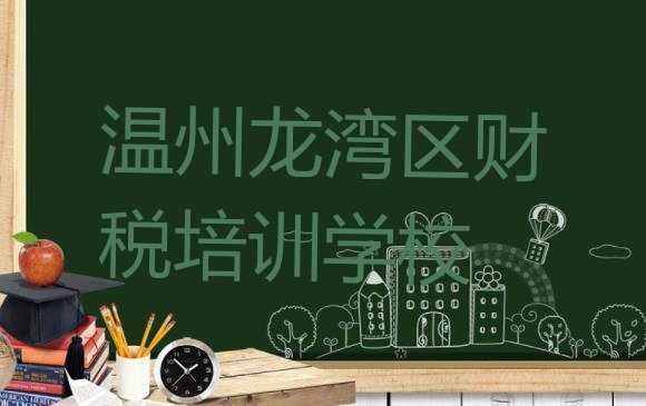 十大2024年9月温州龙湾区学财税那个培训机构好实力排名名单排行榜