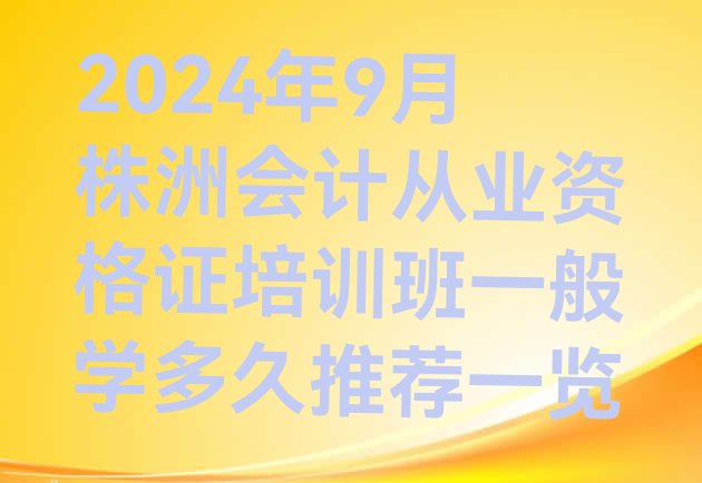 十大2024年9月株洲会计从业资格证培训班一般学多久推荐一览排行榜