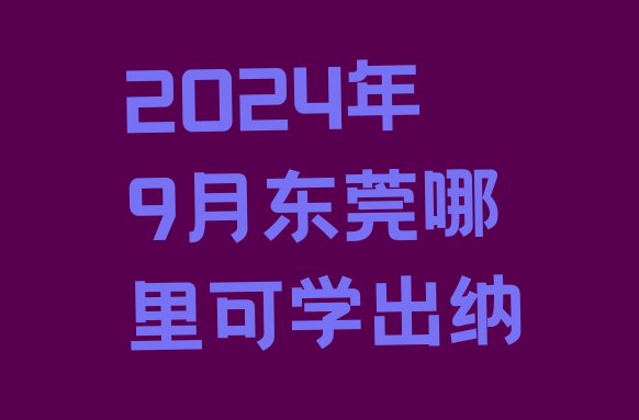 十大2024年9月东莞哪里可学出纳排行榜