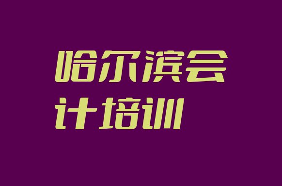 十大2024年9月哈尔滨专业会计培训哪家好排行榜