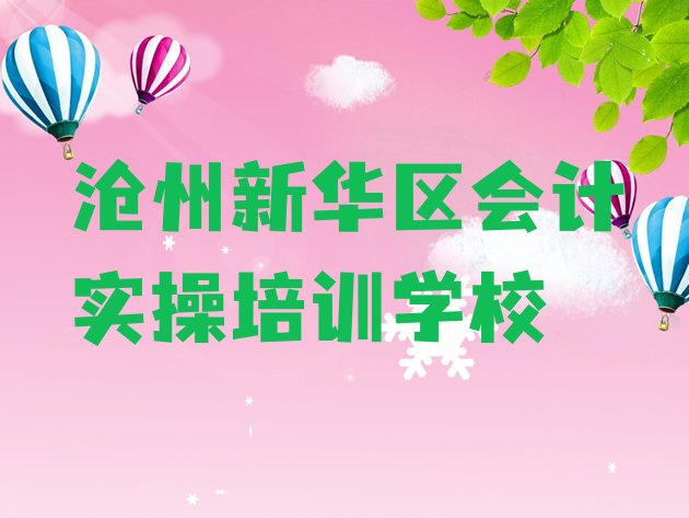 十大2024年9月沧州新华区会计实操培训需要什么条件十大排名排行榜