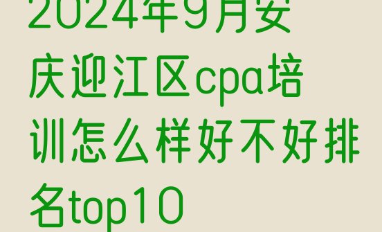 十大2024年9月安庆迎江区cpa培训怎么样好不好排名top10排行榜