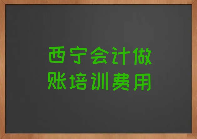 十大西宁会计做账培训费用排行榜