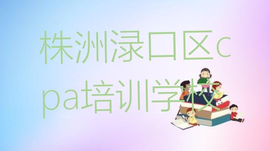 十大2024年9月株洲渌口区从零开始学cpa排名一览表排行榜