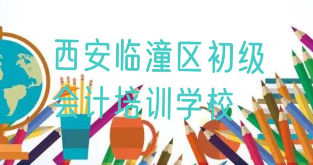 十大2024年9月西安临潼区怎么报初级会计培训班排名top10排行榜