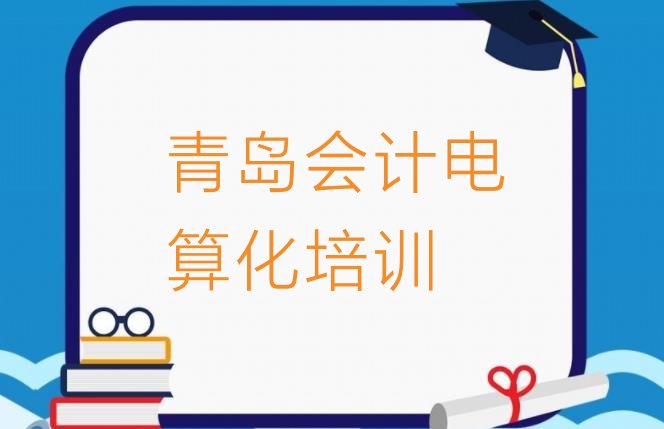 十大2024年青岛王哥庄街道会计电算化培训班学费排名排行榜