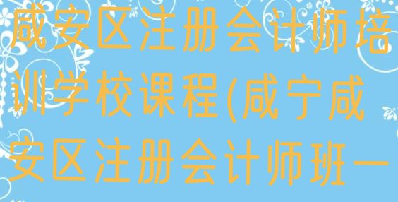 十大2024年9月咸宁咸安区注册会计师培训学校课程(咸宁咸安区注册会计师班一般多少钱)排行榜