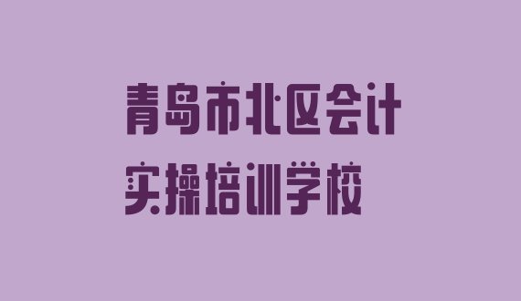 十大2024年青岛市北区会计实操选择培训学校的依据排行榜