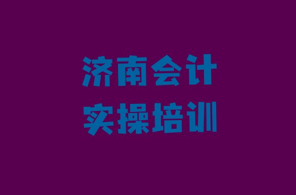 十大济南钢城区比较好的会计实操培训学校(济南钢城区会计实操哪里找培训班)排行榜