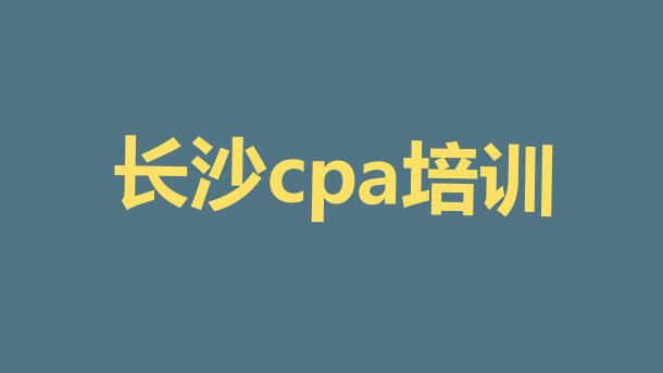 十大长沙cpa面授培训周末班排行榜