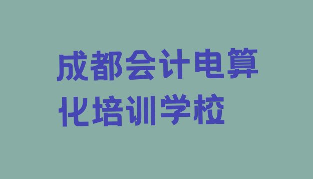 十大成都青羊区会计电算化辅导培训机构哪个好一点儿(成都青羊区会计电算化培训班一个课时多少钱)排行榜