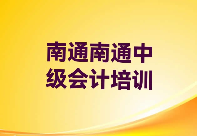 十大南通港闸区中级会计培训学校一节课多少钱排名排行榜