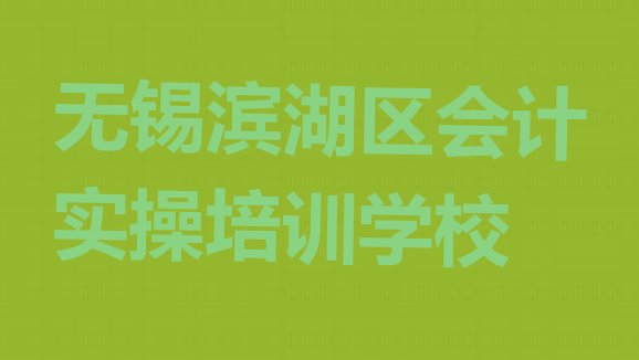 十大无锡滨湖区学会计实操大概多少学费十大排名排行榜