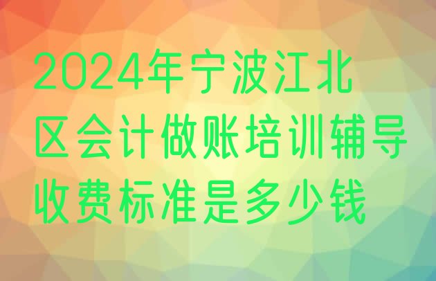 十大2024年宁波江北区会计做账培训辅导收费标准是多少钱排行榜