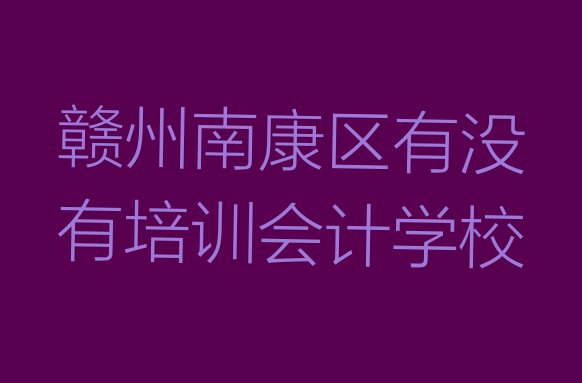 十大赣州南康区有没有培训会计学校排行榜