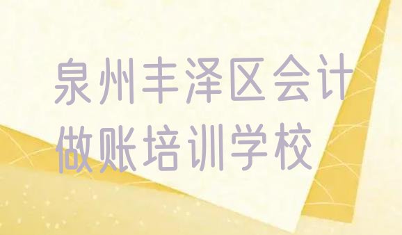 十大2024年11月泉州会计做账培训学校排名一览表(泉州丰泽区会计做账培训中心学校)排行榜