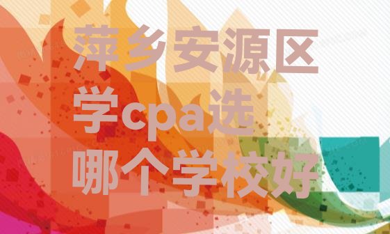 十大萍乡安源区学cpa选哪个学校好排行榜