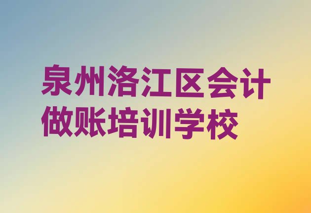 十大泉州洛江区会计做账培训班排行榜前十名有哪些(全国泉州会计做账机构十强排名)排行榜