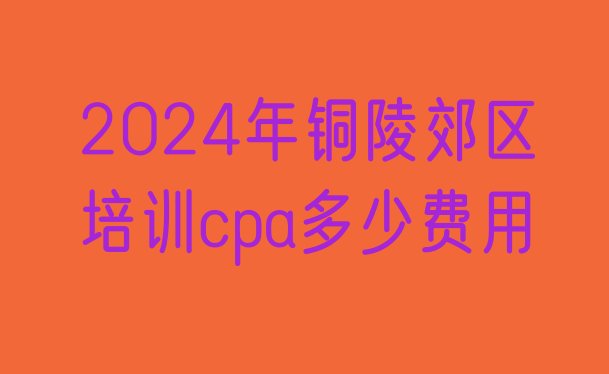 十大2024年铜陵郊区培训cpa多少费用排行榜