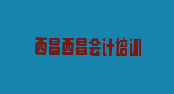 十大12月西昌会计怎么找附近的会计培训班排行榜