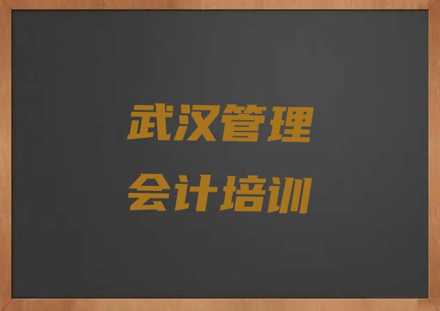 十大武汉硚口区管理会计如何选择培训课程排行榜